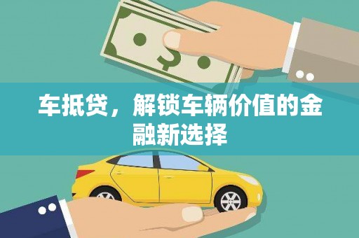 昔阳车抵贷，解锁车辆价值的金融新选择