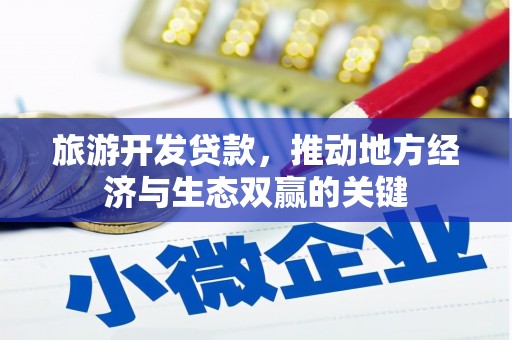昔阳旅游开发贷款，推动地方经济与生态双赢的关键