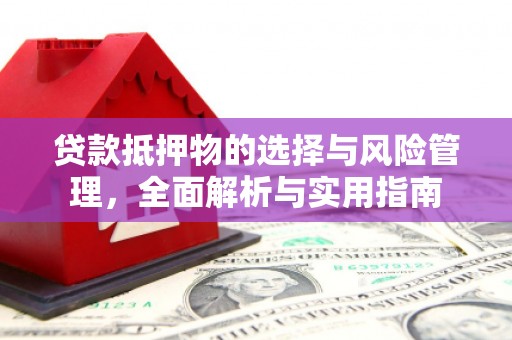 昔阳贷款抵押物的选择与风险管理，全面解析与实用指南