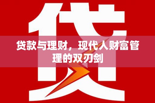 昔阳贷款与理财，现代人财富管理的双刃剑