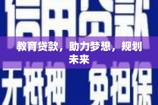 昔阳教育贷款，助力梦想，规划未来