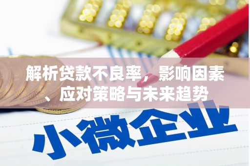 昔阳解析贷款不良率，影响因素、应对策略与未来趋势