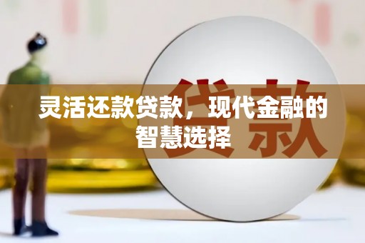 昔阳灵活还款贷款，现代金融的智慧选择