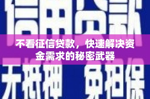 昔阳不看征信贷款，快速解决资金需求的秘密武器