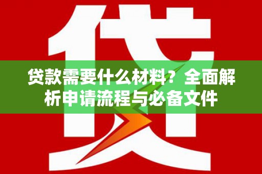 昔阳贷款需要什么材料？全面解析申请流程与必备文件