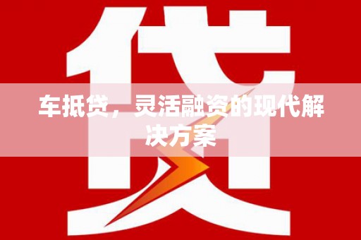 昔阳车抵贷，灵活融资的现代解决方案