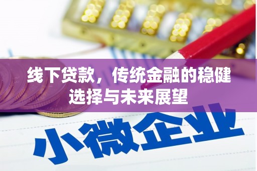 昔阳线下贷款，传统金融的稳健选择与未来展望
