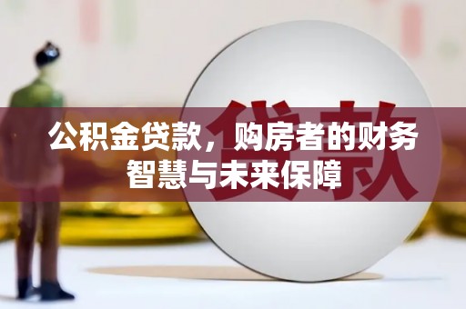 昔阳公积金贷款，购房者的财务智慧与未来保障