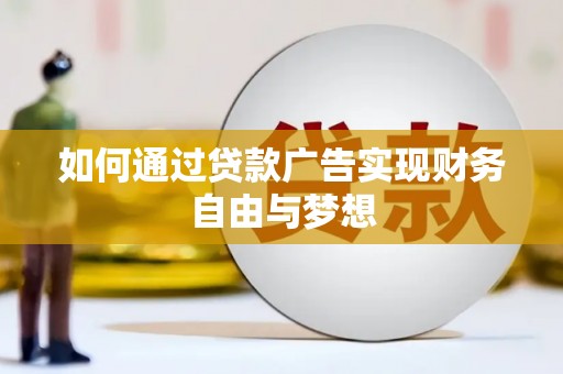 昔阳如何通过贷款广告实现财务自由与梦想