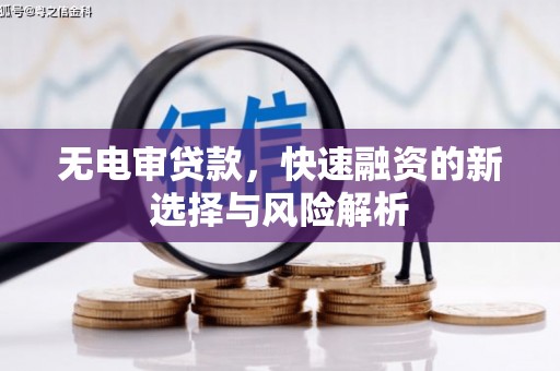 昔阳无电审贷款，快速融资的新选择与风险解析