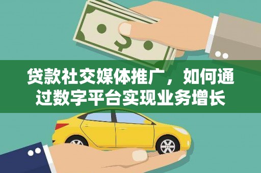昔阳贷款社交媒体推广，如何通过数字平台实现业务增长