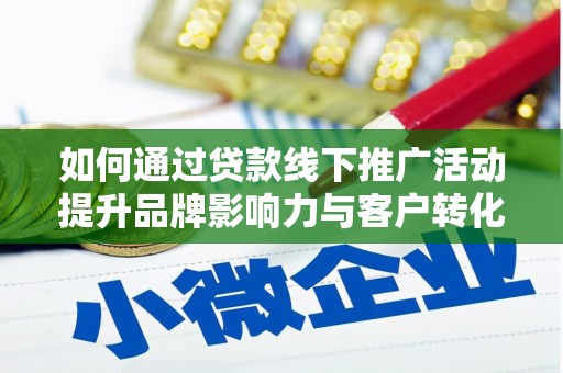 昔阳如何通过贷款线下推广活动提升品牌影响力与客户转化率