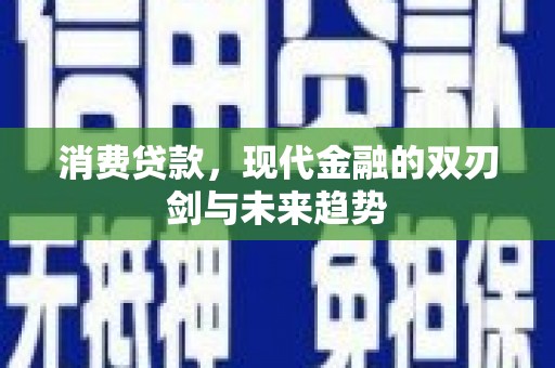 昔阳消费贷款，现代金融的双刃剑与未来趋势