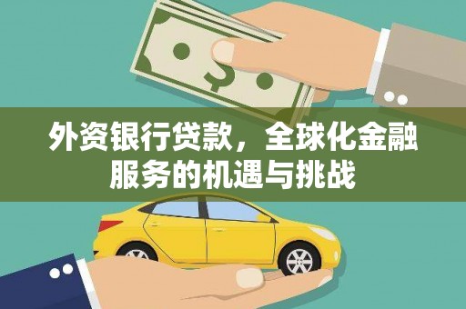 昔阳外资银行贷款，全球化金融服务的机遇与挑战