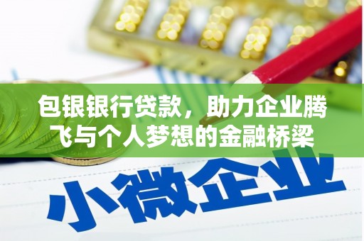 昔阳包银银行贷款，助力企业腾飞与个人梦想的金融桥梁