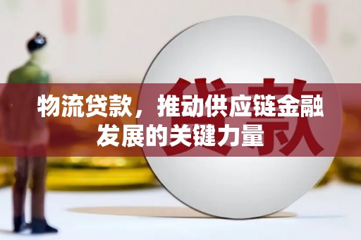昔阳物流贷款，推动供应链金融发展的关键力量