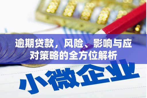 昔阳逾期贷款，风险、影响与应对策略的全方位解析