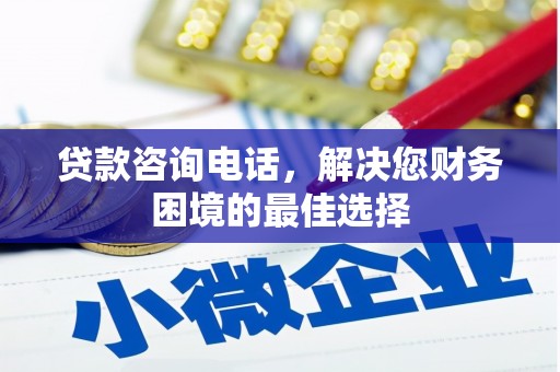 昔阳贷款咨询电话，解决您财务困境的最佳选择