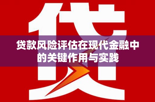 昔阳贷款风险评估在现代金融中的关键作用与实践