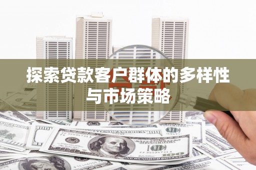 昔阳探索贷款客户群体的多样性与市场策略