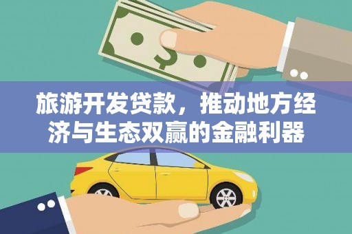 昔阳旅游开发贷款，推动地方经济与生态双赢的金融利器