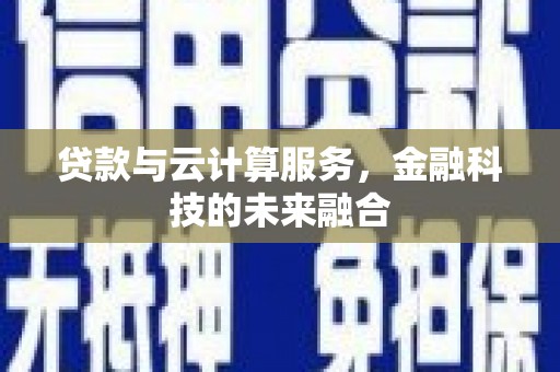 昔阳贷款与云计算服务，金融科技的未来融合