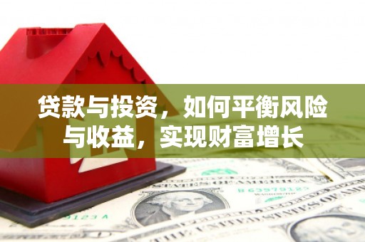 昔阳贷款与投资，如何平衡风险与收益，实现财富增长