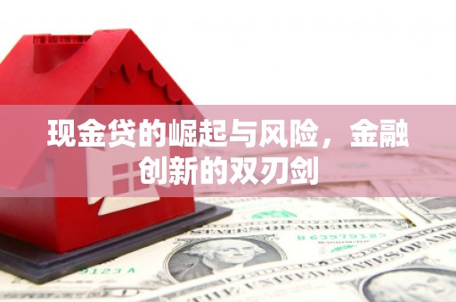 昔阳现金贷的崛起与风险，金融创新的双刃剑