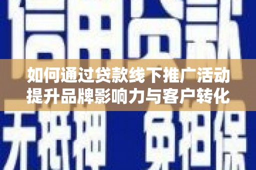昔阳如何通过贷款线下推广活动提升品牌影响力与客户转化率