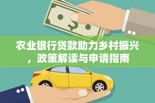 昔阳农业银行贷款助力乡村振兴，政策解读与申请指南