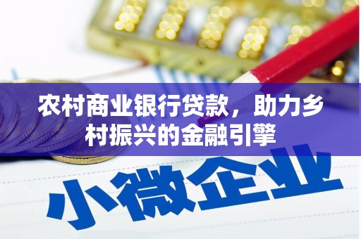 昔阳农村商业银行贷款，助力乡村振兴的金融引擎