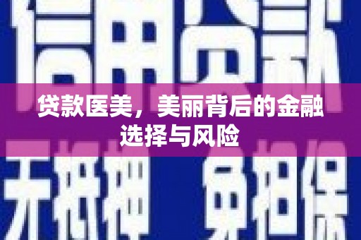 昔阳贷款医美，美丽背后的金融选择与风险