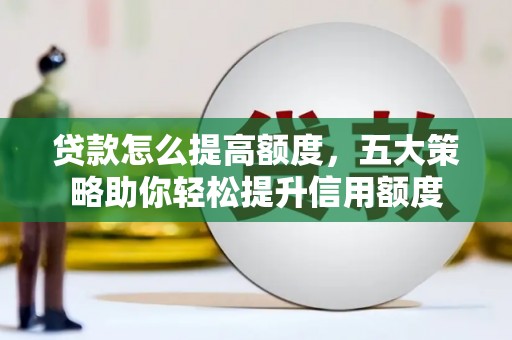 昔阳贷款怎么提高额度，五大策略助你轻松提升信用额度