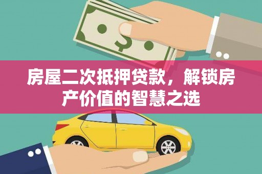 昔阳房屋二次抵押贷款，解锁房产价值的智慧之选
