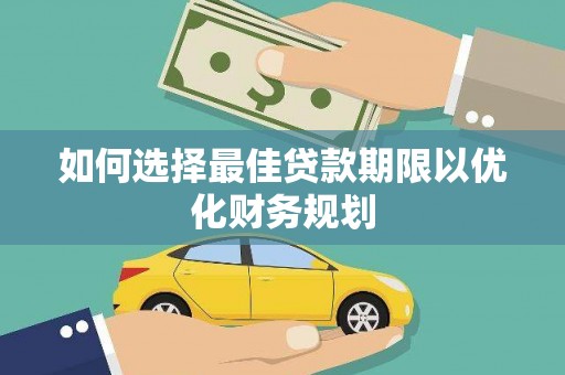 昔阳如何选择最佳贷款期限以优化财务规划