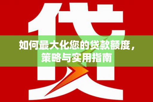 昔阳如何最大化您的贷款额度，策略与实用指南