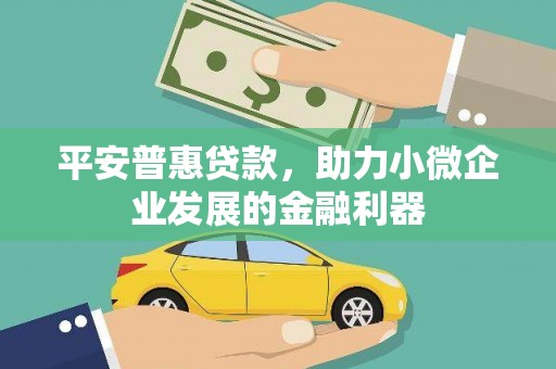 昔阳平安普惠贷款，助力小微企业发展的金融利器