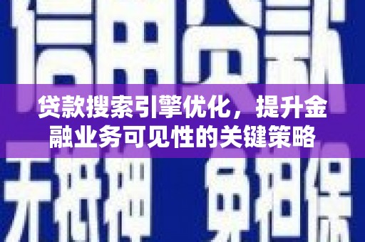昔阳贷款搜索引擎优化，提升金融业务可见性的关键策略