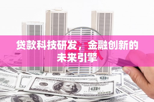 昔阳贷款科技研发，金融创新的未来引擎