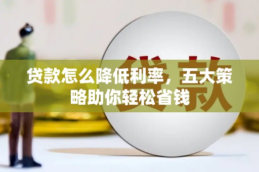 昔阳贷款怎么降低利率，五大策略助你轻松省钱