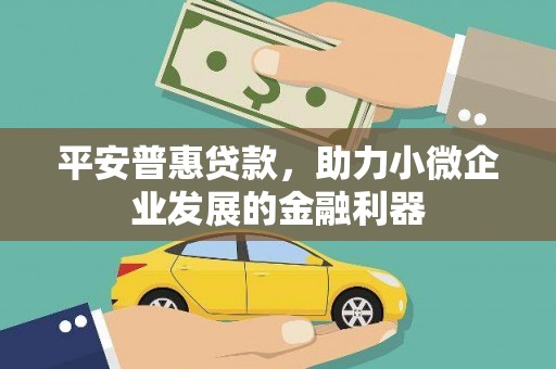 昔阳平安普惠贷款，助力小微企业发展的金融利器