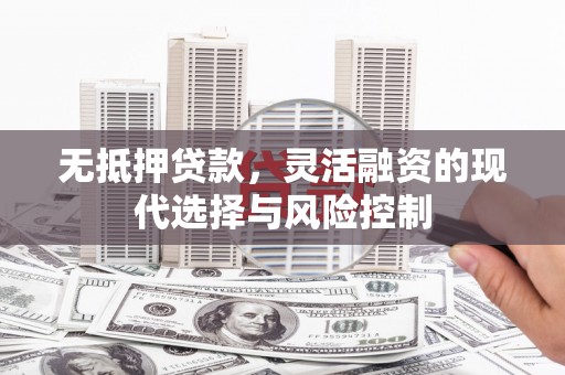 昔阳无抵押贷款，灵活融资的现代选择与风险控制
