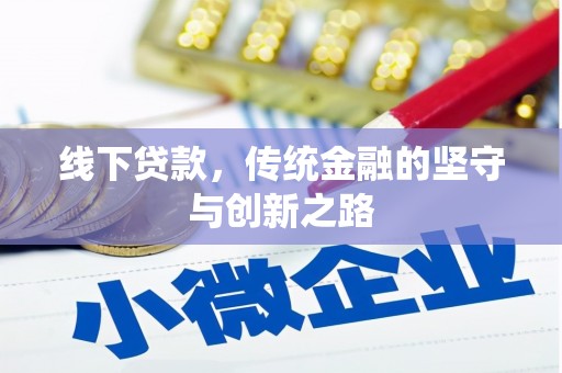 昔阳线下贷款，传统金融的坚守与创新之路