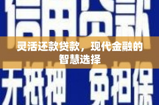 昔阳灵活还款贷款，现代金融的智慧选择
