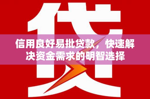 昔阳信用良好易批贷款，快速解决资金需求的明智选择