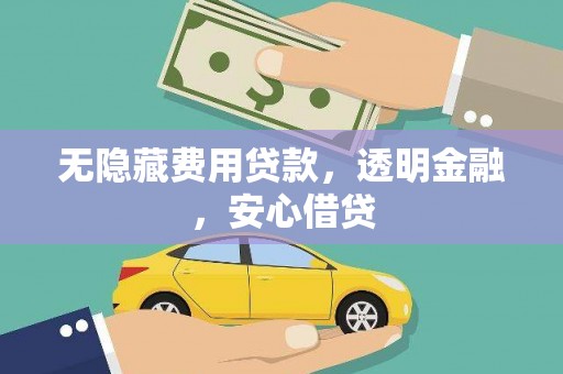 昔阳无隐藏费用贷款，透明金融，安心借贷