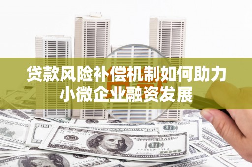 昔阳贷款风险补偿机制如何助力小微企业融资发展