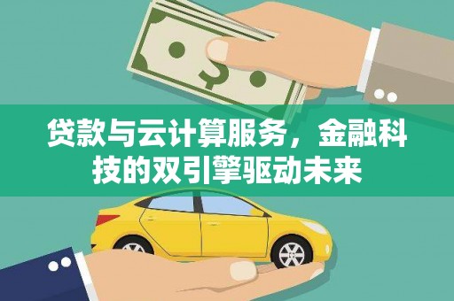 昔阳贷款与云计算服务，金融科技的双引擎驱动未来