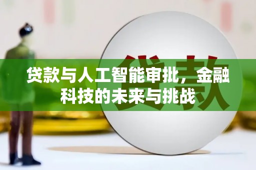 昔阳贷款与人工智能审批，金融科技的未来与挑战