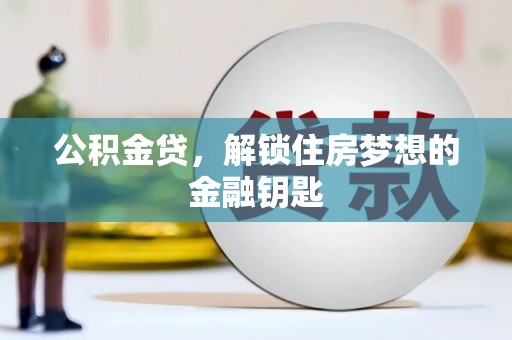 昔阳公积金贷，解锁住房梦想的金融钥匙